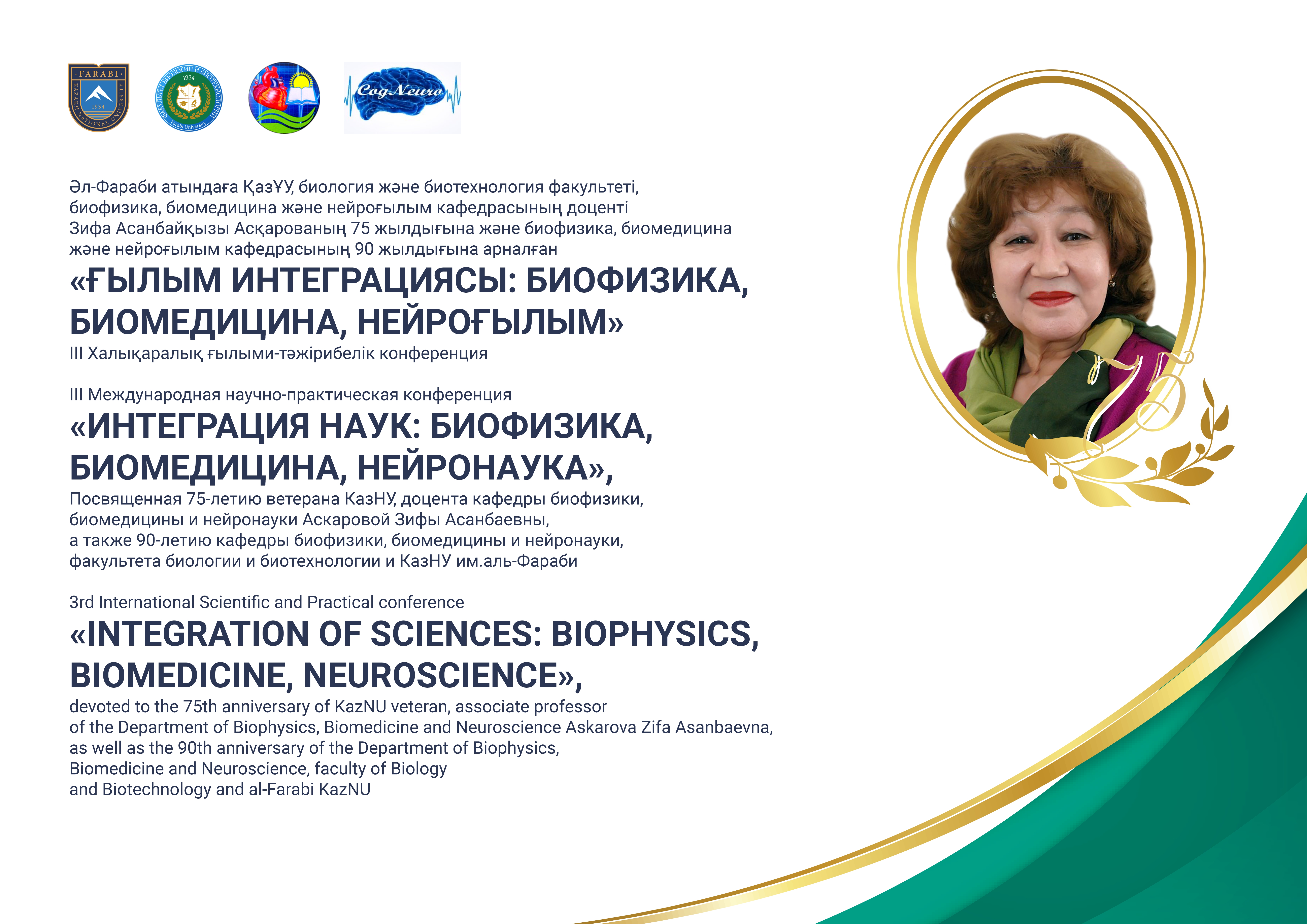 3rd International Scientific and Practical Conference “Integration of Sciences: Biophysics, Biomedicine, Neuroscience”, devoted to the 75th anniversary of the KazNU veteran, Associate Professor of the Department of Biophysics, Biomedicine and Neuroscience Zifa Asanbaevna Askarova, as well as the 90th anniversary of the Department of Biophysics, Biomedicine and Neuroscience, Faculty of Biology and Biotechnology and al-Farabi Kazakh National University