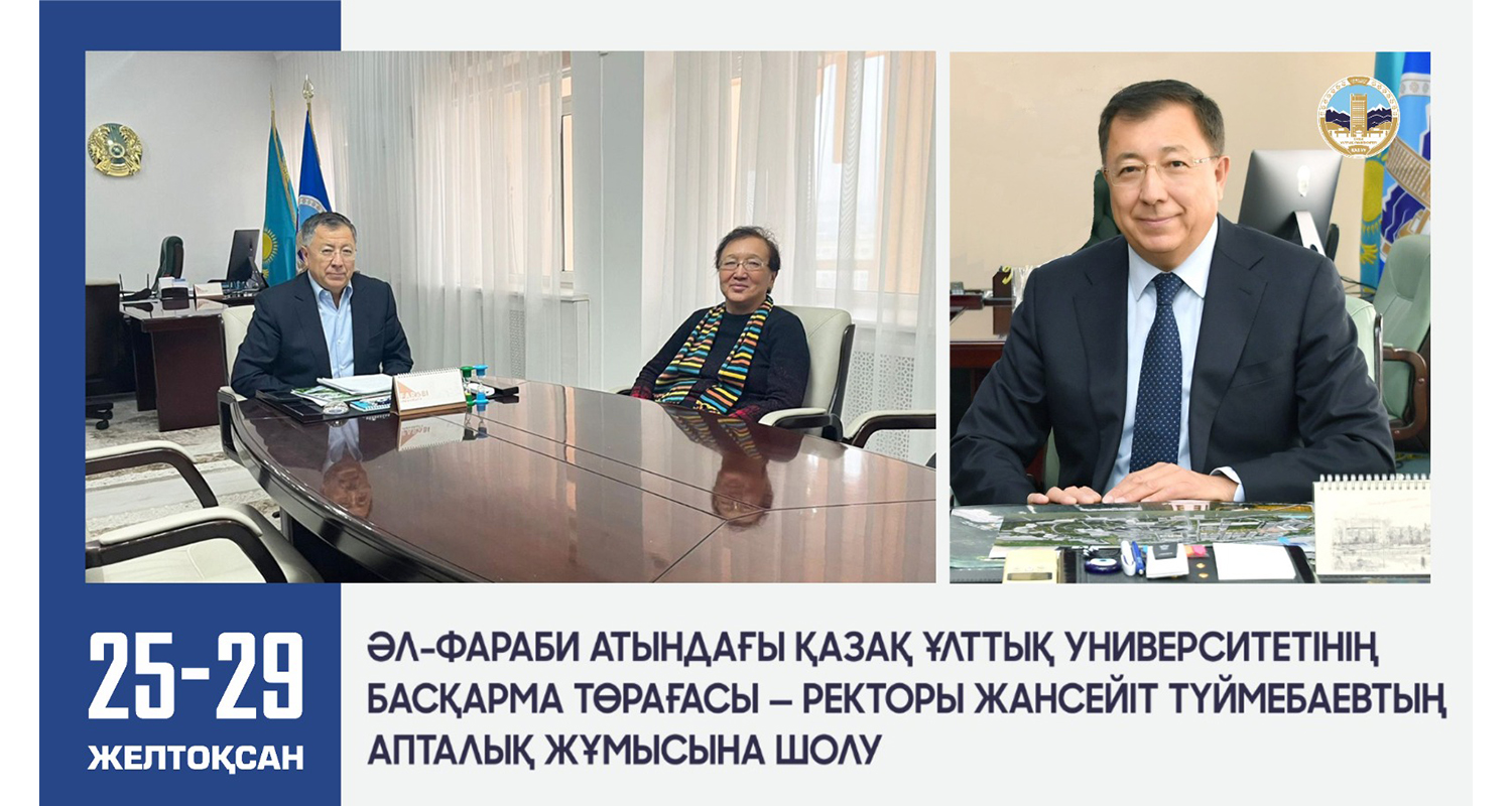 ӘЛ-ФАРАБИ АТЫНДАҒЫ ҚАЗАҚ ҰЛТТЫҚ УНИВЕРСИТЕТІНІҢ БАСҚАРМА ТӨРАҒАСЫ — РЕКТОРЫ ЖАНСЕЙІТ ТҮЙМЕБАЕВТЫҢ АПТАЛЫҚ ЖҰМЫСЫНА ШОЛУ