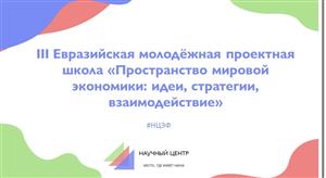 III Евразийская молодёжная проектная школа на тему: «Пространство мировой экономики: идеи, стратегии, взаимодействие»